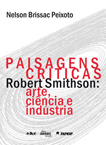 Paisagens críticas Robert Smithson: arte, ciência e indústria